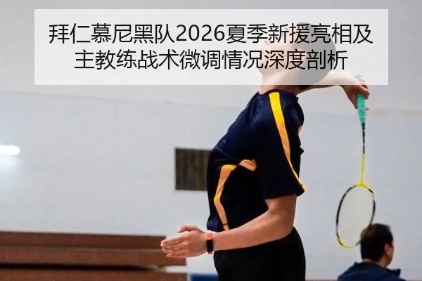 拜仁慕尼黑队2026夏季新援亮相及主教练战术微调情况深度剖析
