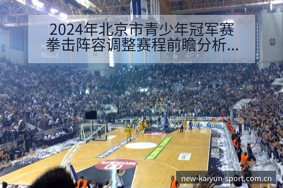 2024年北京市青少年冠军赛拳击阵容调整赛程前瞻分析 - 开云