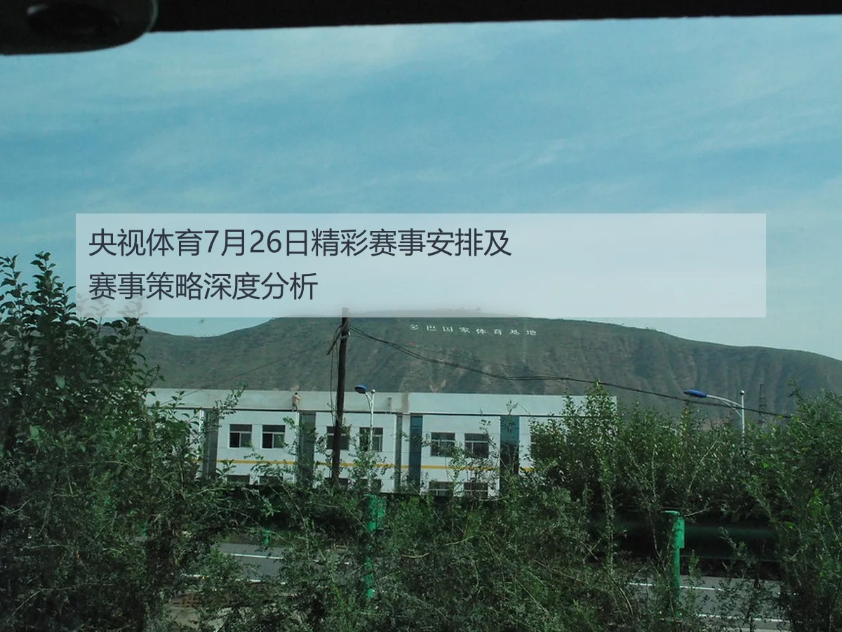 央视体育7月26日精彩赛事安排及赛事策略深度分析